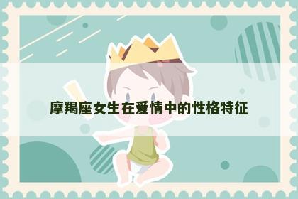 摩羯座女生在爱情中的性格特征