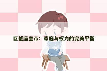 巨蟹座皇帝：家庭与权力的完美平衡