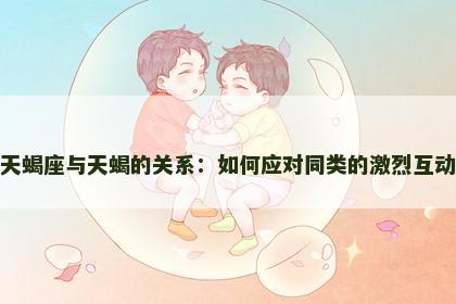 天蝎座与天蝎的关系：如何应对同类的激烈互动