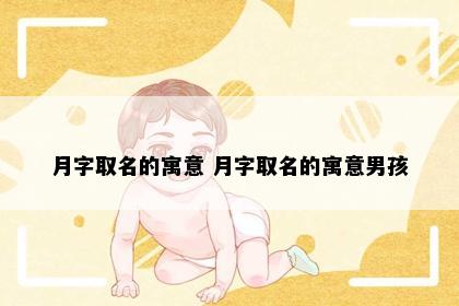 月字取名的寓意 月字取名的寓意男孩