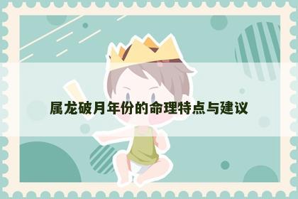属龙破月年份的命理特点与建议