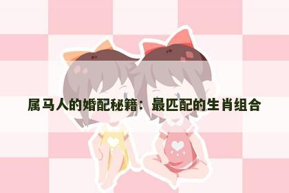 属马人的婚配秘籍：最匹配的生肖组合