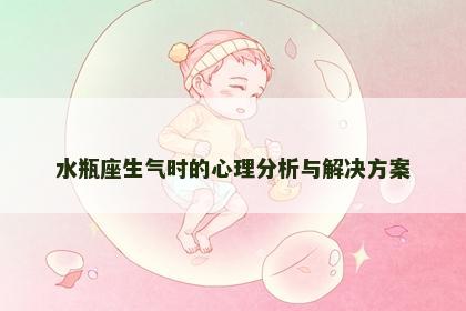 水瓶座生气时的心理分析与解决方案