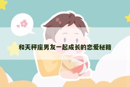 和天秤座男友一起成长的恋爱秘籍
