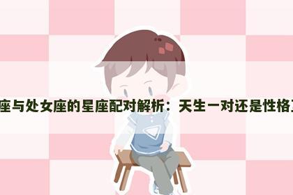 金牛座与处女座的星座配对解析：天生一对还是性格互补？