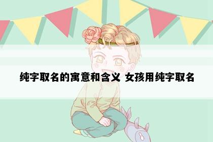 纯字取名的寓意和含义 女孩用纯字取名