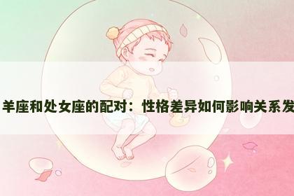 白羊座和处女座的配对：性格差异如何影响关系发展