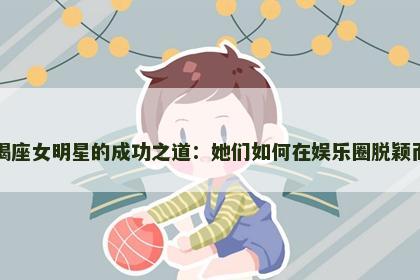 摩羯座女明星的成功之道：她们如何在娱乐圈脱颖而出