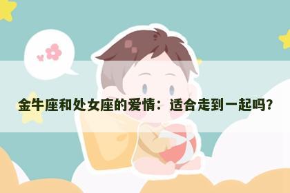 金牛座和处女座的爱情：适合走到一起吗？