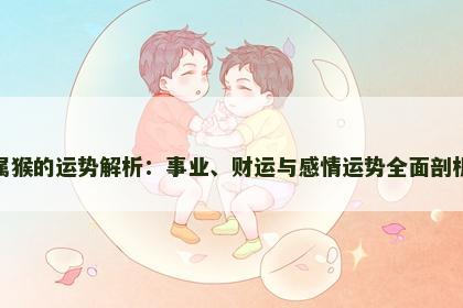 属猴的运势解析：事业、财运与感情运势全面剖析