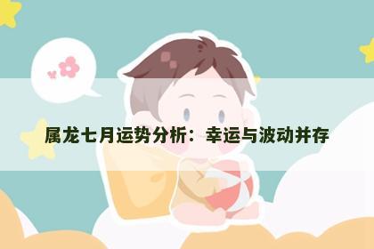 属龙七月运势分析：幸运与波动并存