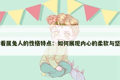 细看属兔人的性格特点：如何展现内心的柔软与坚韧