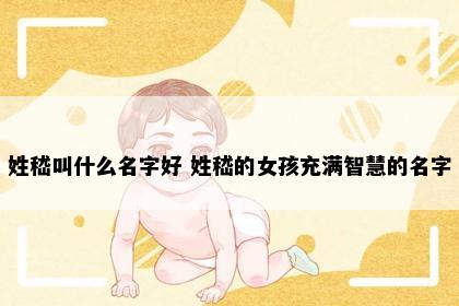 姓嵇叫什么名字好 姓嵇的女孩充满智慧的名字