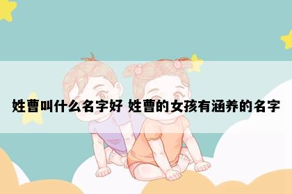 姓曹叫什么名字好 姓曹的女孩有涵养的名字