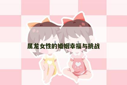 属龙女性的婚姻幸福与挑战