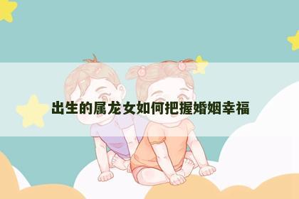 出生的属龙女如何把握婚姻幸福