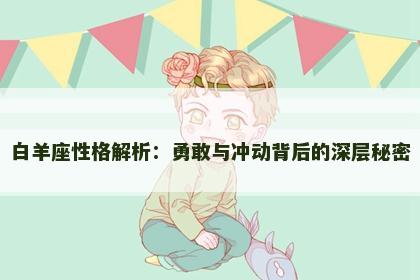 白羊座性格解析：勇敢与冲动背后的深层秘密