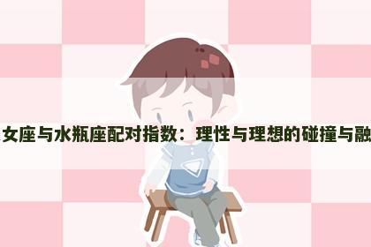 处女座与水瓶座配对指数：理性与理想的碰撞与融合