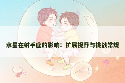 水星在射手座的影响：扩展视野与挑战常规