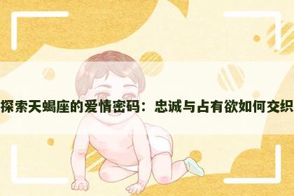 探索天蝎座的爱情密码：忠诚与占有欲如何交织