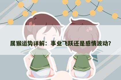 属猴运势详解：事业飞跃还是感情波动？
