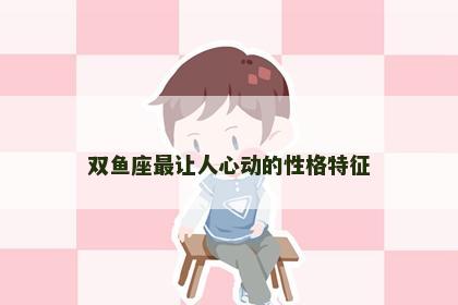 双鱼座最让人心动的性格特征