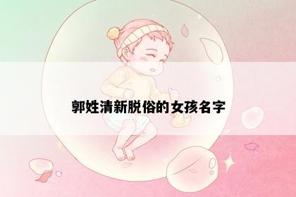 郭姓清新脱俗的女孩名字