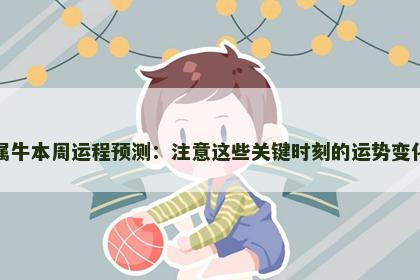 属牛本周运程预测：注意这些关键时刻的运势变化