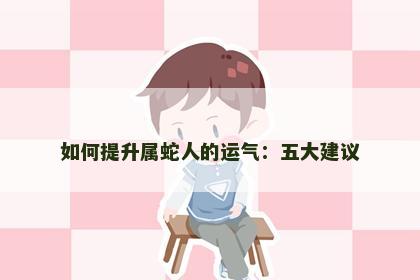如何提升属蛇人的运气：五大建议