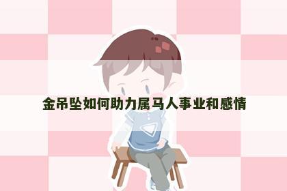 金吊坠如何助力属马人事业和感情