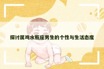 探讨属鸡水瓶座男生的个性与生活态度