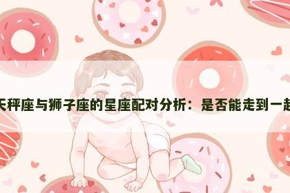 天秤座与狮子座的星座配对分析：是否能走到一起