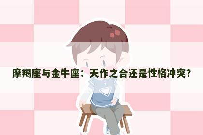 摩羯座与金牛座：天作之合还是性格冲突？