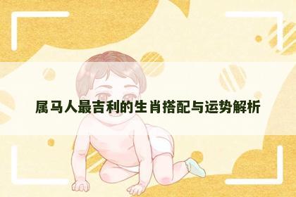 属马人最吉利的生肖搭配与运势解析