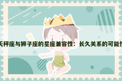 天秤座与狮子座的星座兼容性：长久关系的可能性
