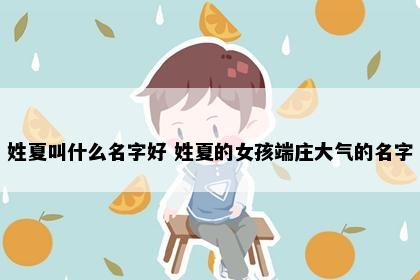 姓夏叫什么名字好 姓夏的女孩端庄大气的名字