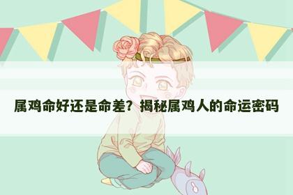 属鸡命好还是命差？揭秘属鸡人的命运密码