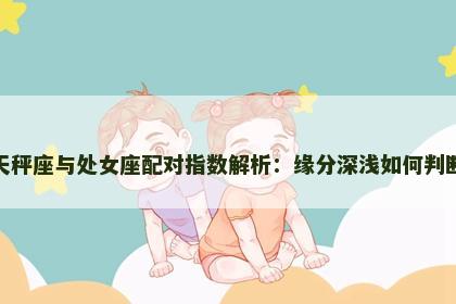 天秤座与处女座配对指数解析：缘分深浅如何判断