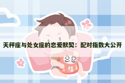 天秤座与处女座的恋爱默契：配对指数大公开
