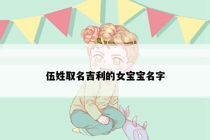 伍姓取名吉利的女宝宝名字