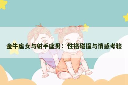 金牛座女与射手座男：性格碰撞与情感考验