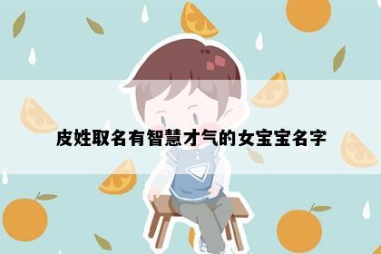 皮姓取名有智慧才气的女宝宝名字