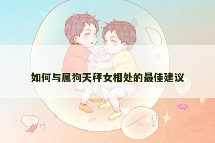 如何与属狗天秤女相处的最佳建议