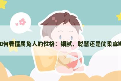 如何看懂属兔人的性格：细腻、聪慧还是优柔寡断