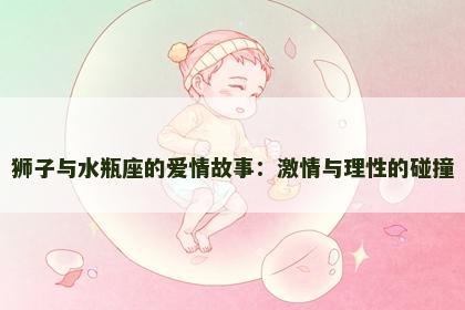 狮子与水瓶座的爱情故事：激情与理性的碰撞