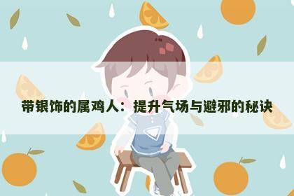 带银饰的属鸡人：提升气场与避邪的秘诀