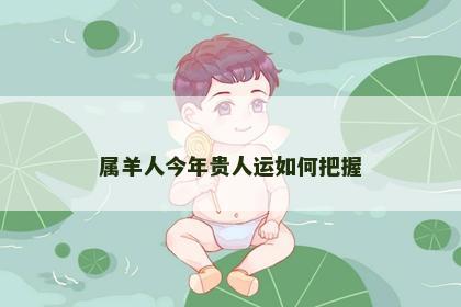 属羊人今年贵人运如何把握