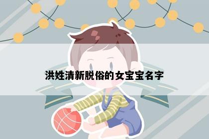 洪姓清新脱俗的女宝宝名字
