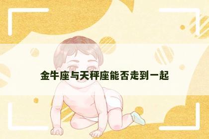 金牛座与天秤座能否走到一起