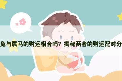 属兔与属马的财运相合吗？揭秘两者的财运配对分析